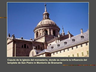 Cúpula de la Iglesia del monasterio, donde es notoria la influencia del
templete de San Pietro in Montorio de Bramante
 