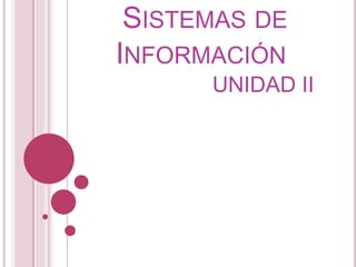 SISTEMAS DE
INFORMACIÓN
UNIDAD II
 