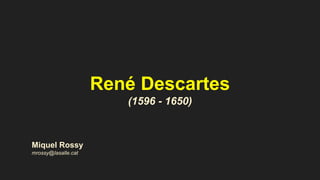 René Descartes
(1596 - 1650)
Miquel Rossy
mrossy@lasalle.cat
 