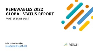 RENEWABLES 2022
GLOBAL STATUS REPORT
MASTER SLIDE DECK
REN21 Secretariat
secretariat@ren21.net
 