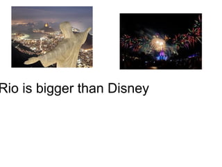 Rio is bigger than Disney
 
