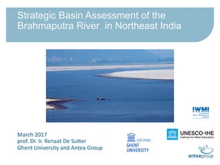 March	2017	
prof.	Dr.	Ir.	Renaat	De	Su7er	
Ghent	University	and	Antea	Group	
Strategic Basin Assessment of the
Brahmaputra River in Northeast India
 