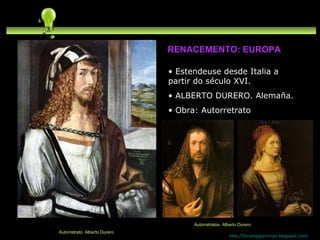 Estendeuse desde Italia a partir do século XVI. ALBERTO DURERO. Alemaña. Obra: Autorretrato http://forumgigurrorum.blogspot.com/   Autorretrato. Alberto Durero RENACEMENTO: EUROPA Autorretratos. Alberto Durero 