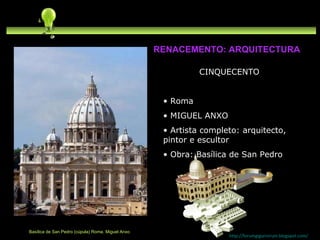 CINQUECENTO Roma MIGUEL ANXO  Artista completo: arquitecto, pintor e escultor Obra: Basílica de San Pedro http://forumgigurrorum.blogspot.com/   RENACEMENTO: ARQUITECTURA Basílica de San Pedro (cúpula) Roma. Miguel Anxo 