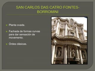    Planta ovada.

   Fachada de formas curvas
    para dar sensación de
    movemento.

   Órdes clásicas.
 