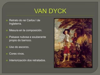    Retrato do rei Carlos I de
    Inglaterra.

   Mesura en la composición.

   Paisaxe nubosa e exuberante
    propio do barroco.

   Uso do escorzo.

   Cores vivos.

   Interiorización dos retratados.
 