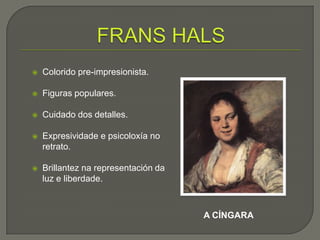    Colorido pre-impresionista.

   Figuras populares.

   Cuidado dos detalles.

   Expresividade e psicoloxía no
    retrato.

   Brillantez na representación da
    luz e liberdade.



                                      A CÍNGARA
 