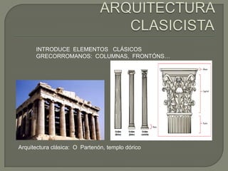INTRODUCE ELEMENTOS CLÁSICOS
      GRECORROMANOS: COLUMNAS, FRONTÓNS…




Arquitectura clásica: O Partenón, templo dórico
 
