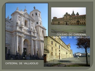 COLEXIO DO CARDENAL
                         MONFORTE DE LEMOS-LUGO




CATEDRAL DE VALLADOLID
 