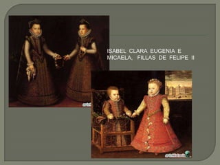 ISABEL CLARA EUGENIA E
MICAELA, FILLAS DE FELIPE II
 