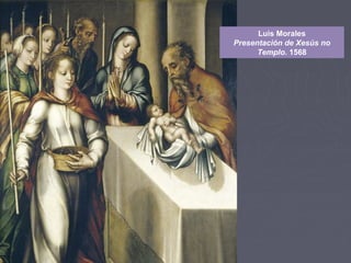 Luis Morales
Presentación de Xesús no
Templo. 1568
 