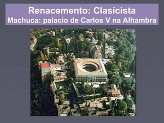 Renacemento: Clasicista
Machuca: palacio de Carlos V na Alhambra
 