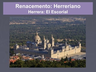Renacemento: Herreriano
Herrera: El Escorial
 