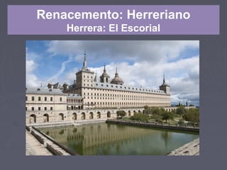 Renacemento: Herreriano
Herrera: El Escorial
 