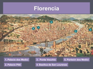 Florencia
1. Palacio dos Medici
2. Palacio Pitti
3. Ponte Vecchio
4. Basílica de San Lourenzo
5. Panteón dos Medici
 