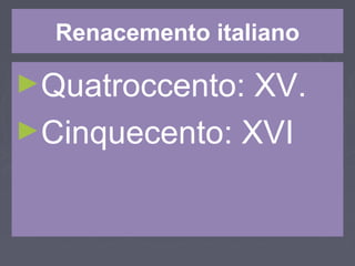 Renacemento italiano
►Quatroccento: XV.
►Cinquecento: XVI
 