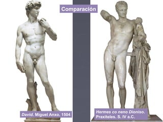 Comparación
David. Miguel Anxo. 1504
Hermes co neno Dioniso.
Praxiteles. S. IV a.C.
 