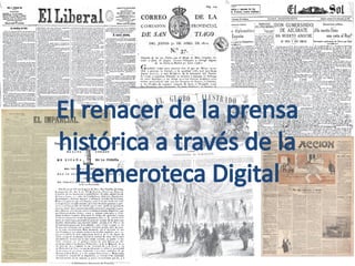 El renacer de la prensa
histórica a través de la
Hemeroteca Digital
 