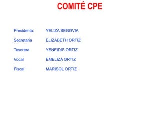 COMITÉ CPEPresidenta:	YELIZA SEGOVIASecretaria	ELIZABETH ORTIZTesorera		YENEIDIS ORTIZVocal		EMELIZA ORTIZFiscal		MARISOL ORTIZ