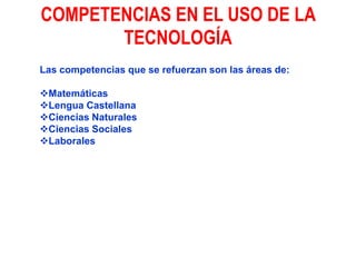 COMPETENCIAS EN EL USO DE LA TECNOLOGÍALas competencias que se refuerzan son las áreas de:Matemáticas