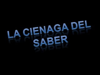 LA CIENAGA DEL SABER