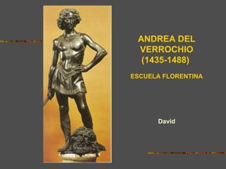 ANDREA DEL
VERROCHIO
(1435-1488)
ESCUELA FLORENTINA
David
David (1473-75)
Florencia
 