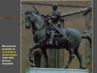 Monumento
ecuestre al
Condottiero
Gattamelatta,
1443-1453.
Bronce.
Donatello.
 