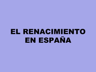 EL RENACIMIENTO
EN ESPAÑA
 