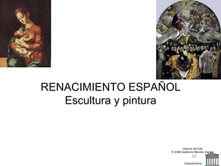 Claseshistoria Historia del Arte © 2006 Guillermo Méndez Zapata RENACIMIENTO ESPAÑOL Escultura y pintura 