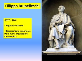 Fillippo Brunelleschi
-1377 – 1446
- Arquitecto Italiano
- Representante importante
De la nueva arquitectura
Renacentista.
 
