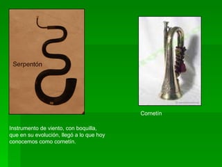 Instrumento de viento, con boquilla,  que en su evolución, llegó a lo que hoy conocemos como cornetín.  Cornetín 