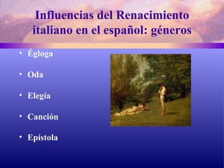 Influencias del Renacimiento italiano en el español: géneros Égloga Oda Elegía  Canción  Epístola   