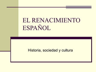 EL RENACIMIENTO ESPAÑOL  Historia, sociedad y cultura 