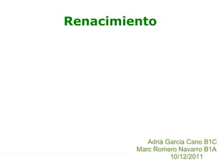 Renacimiento Adrià Garcia Cano B1C Marc Romero Navarro B1A 10/12/2011 