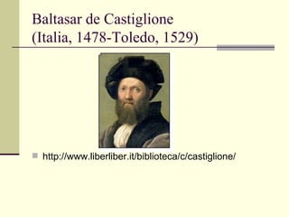 Baltasar de Castiglione
(Italia, 1478-Toledo, 1529)




 http://www.liberliber.it/biblioteca/c/castiglione/
 