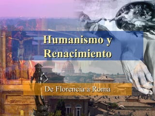 Humanismo y
Renacimiento

De Florencia a Roma
 