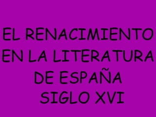 EL RENACIMIENTO EN LA LITERATURA DE ESPAÑA SIGLO XVI 