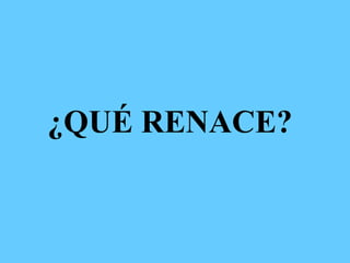 ¿QUÉ RENACE?
 