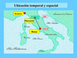 XVI
XV
RomaRoma
Génova
FlorenciaFlorencia
Ubicación temporal y espacialUbicación temporal y espacial
 