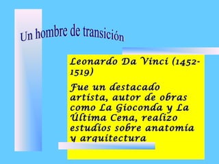 Leonardo Da Vinci (1452-Leonardo Da Vinci (1452-
1519)1519)
Fue un destacadoFue un destacado
artista, autor de obrasartista, autor de obras
como La Gioconda y Lacomo La Gioconda y La
Última Cena, realizoÚltima Cena, realizo
estudios sobre anatomíaestudios sobre anatomía
y arquitecturay arquitectura
 