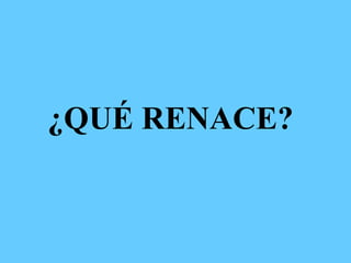 ¿QUÉ RENACE?
 