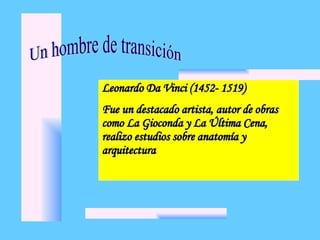 Leonardo Da Vinci (1452- 1519)
Leonardo Da Vinci (1452- 1519)
Fue un destacado artista, autor de obras
Fue un destacado artista, autor de obras
como La Gioconda y La Última Cena,
como La Gioconda y La Última Cena,
realizo estudios sobre anatomía y
realizo estudios sobre anatomía y
arquitectura
arquitectura
 