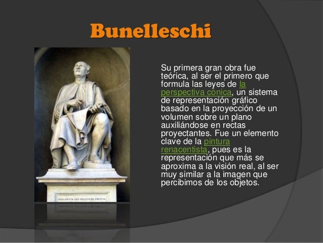 Bunelleschi
Su primera gran obra fue
teórica, al ser el primero que
formula las leyes de la
perspectiva cónica, un sistema...