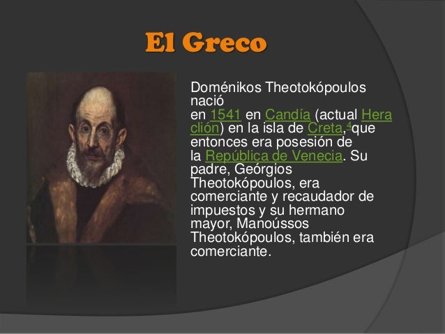 El Greco
Doménikos Theotokópoulos
nació
en 1541 en Candía (actual Hera
clión) en la isla de Creta,4que
entonces era posesi...