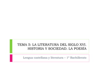 TEMA 5: LA LITERATURA DEL SIGLO XVI.
HISTORIA Y SOCIEDAD. LA POESÍA
Lengua castellana y literatura – 1º Bachillerato

 
