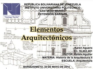 REPUBLICA BOLIVARIANA DE VENEZUELA
INSTITUTO UNIVERSITARIO POLITÉCNICO
“SANTIAGO MARIÑO”
EXTENSIÓN BARINAS
Elementos
Arquitectónicos
Karen Aguero
C.I. 16.402.401
TUTOR: Estela Aguilar
MATERIA: Historia de la Arquitectura II
ESCUELA: Arquitectura
BARQUISIMETO, 30 DE MAYO DE 2014
 