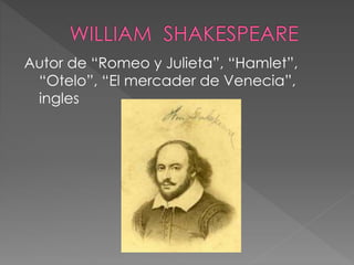 Autor de “Romeo y Julieta”, “Hamlet”,
“Otelo”, “El mercader de Venecia”,
ingles