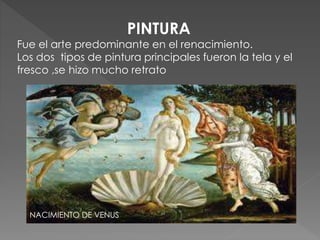 PINTURA
Fue el arte predominante en el renacimiento.
Los dos tipos de pintura principales fueron la tela y el
fresco ,se hizo mucho retrato
NACIMIENTO DE VENUS
