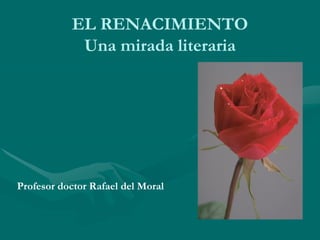 EL RENACIMIENTOEL RENACIMIENTOUna mirada literariaUna literaria 
Profesor doctor Rafael del Moral  