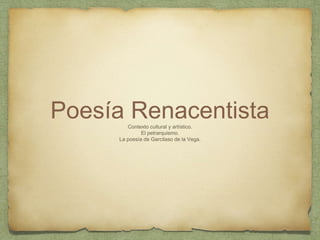 Poesía RenacentistaContexto cultural y artístico.
El petrarquismo.
La poesía de Garcilaso de la Vega.
 